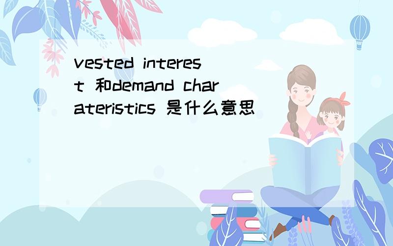 vested interest 和demand charateristics 是什么意思