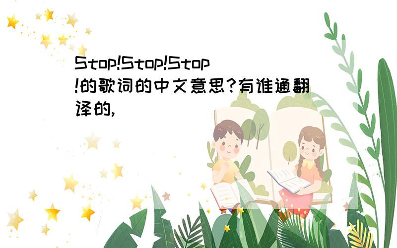 Stop!Stop!Stop!的歌词的中文意思?有谁通翻译的,