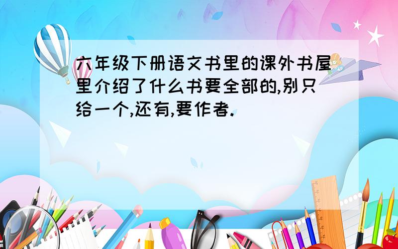 六年级下册语文书里的课外书屋里介绍了什么书要全部的,别只给一个,还有,要作者.