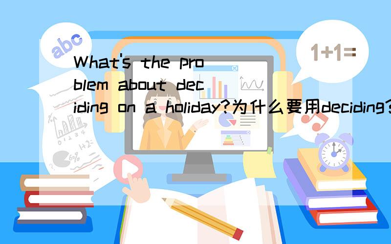 What's the problem about deciding on a holiday?为什么要用deciding?