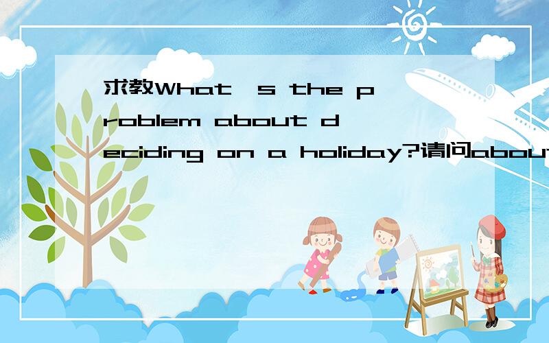 求教What's the problem about deciding on a holiday?请问about能改成with吗?