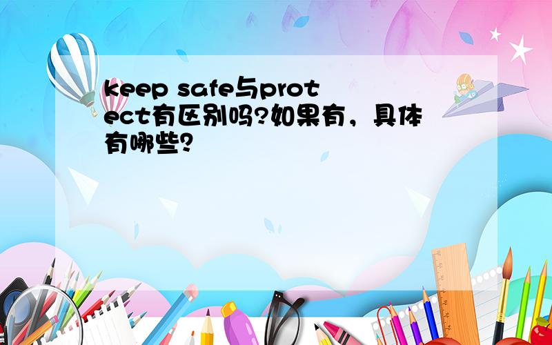 keep safe与protect有区别吗?如果有，具体有哪些？