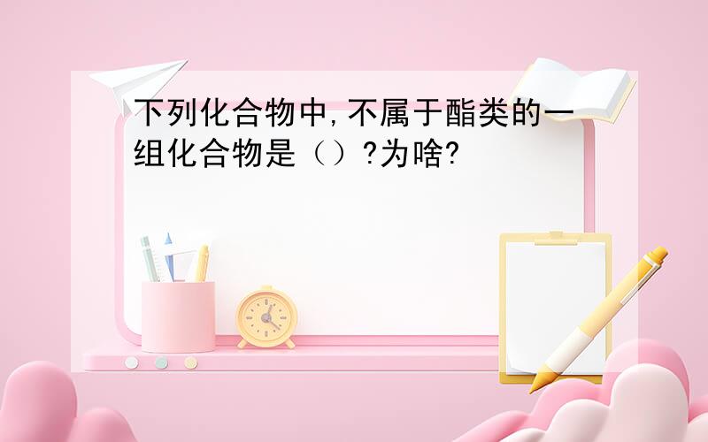 下列化合物中,不属于酯类的一组化合物是（）?为啥?