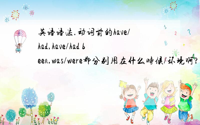 英语语法.动词前的have/had,have/had been,was/were都分别用在什么时候/环境啊?