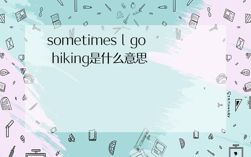 sometimes l go hiking是什么意思