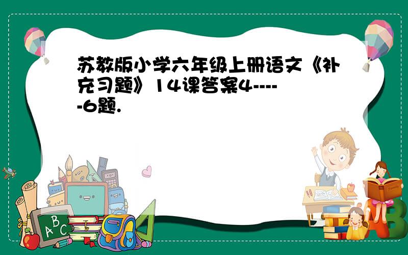 苏教版小学六年级上册语文《补充习题》14课答案4-----6题.