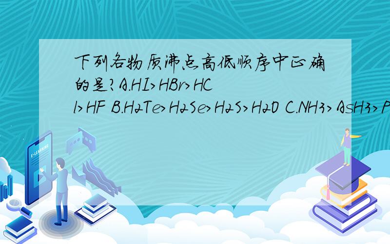 下列各物质沸点高低顺序中正确的是?A.HI>HBr>HCl>HF B.H2Te>H2Se>H2S>H2O C.NH3>AsH3>PH3 D.CH4>GeH4>SiH4