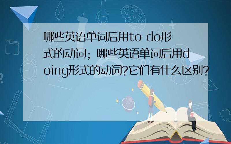 哪些英语单词后用to do形式的动词；哪些英语单词后用doing形式的动词?它们有什么区别?