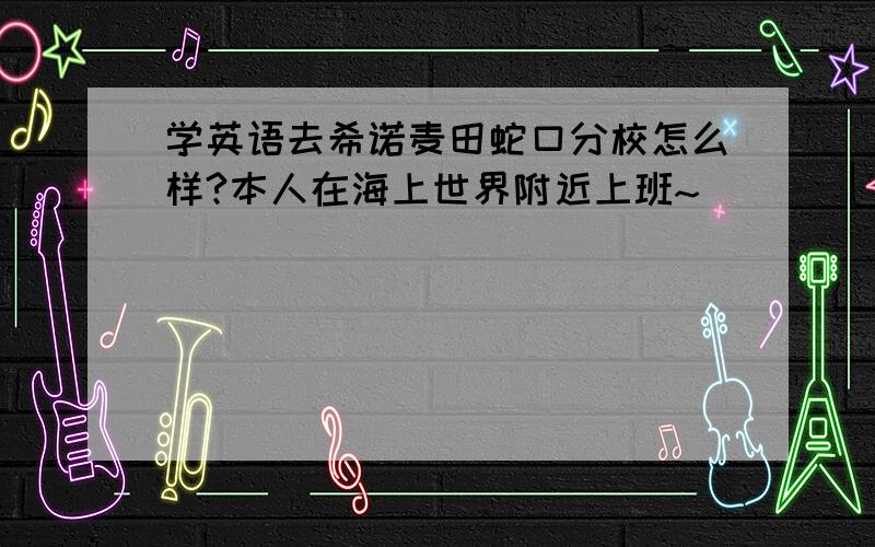 学英语去希诺麦田蛇口分校怎么样?本人在海上世界附近上班~