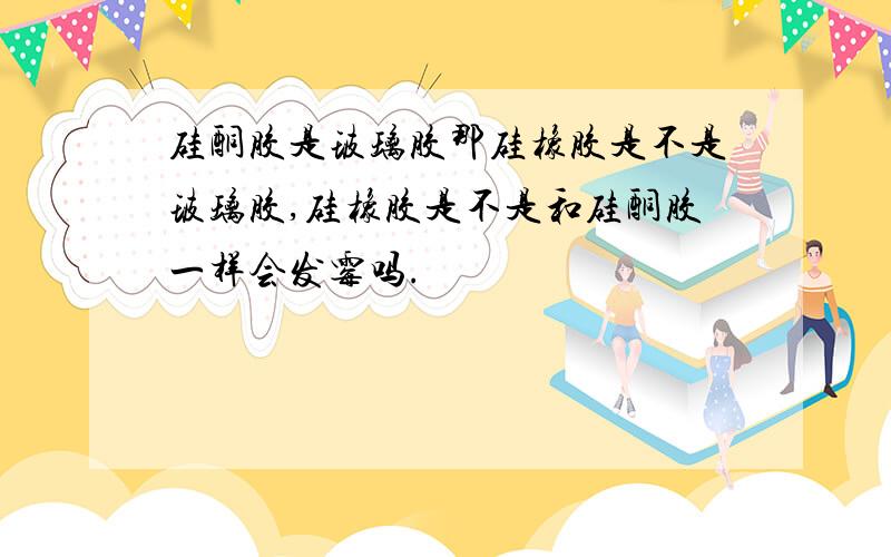 硅酮胶是玻璃胶那硅橡胶是不是玻璃胶,硅橡胶是不是和硅酮胶一样会发霉吗.