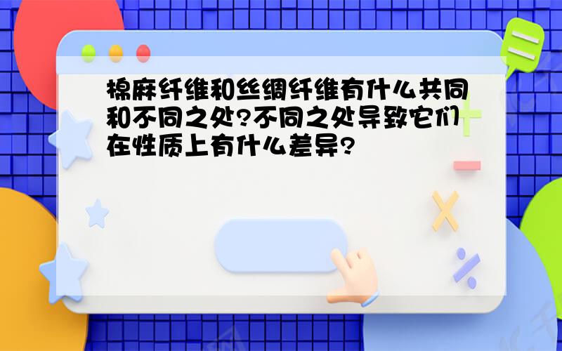 棉麻纤维和丝绸纤维有什么共同和不同之处?不同之处导致它们在性质上有什么差异?