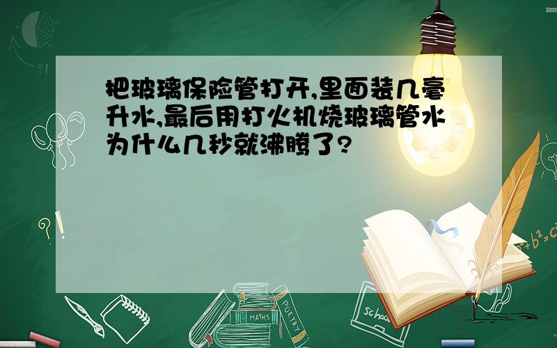 把玻璃保险管打开,里面装几毫升水,最后用打火机烧玻璃管水为什么几秒就沸腾了?