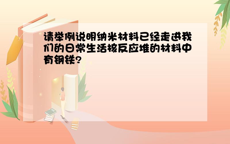 请举例说明纳米材料已经走进我们的日常生活核反应堆的材料中有钢铁?