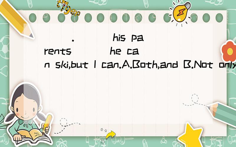 ( ).___ his parents___ he can ski,but I can.A.Both,and B.Not only,but also C.Either,orD.Neither,nor