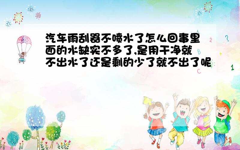 汽车雨刮器不喷水了怎么回事里面的水缺实不多了,是用干净就不出水了还是剩的少了就不出了呢