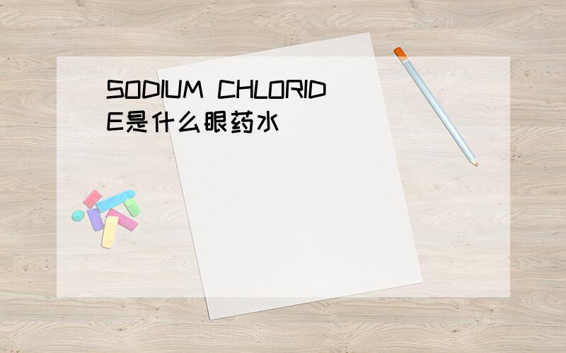 SODIUM CHLORIDE是什么眼药水