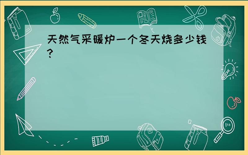 天然气采暖炉一个冬天烧多少钱?