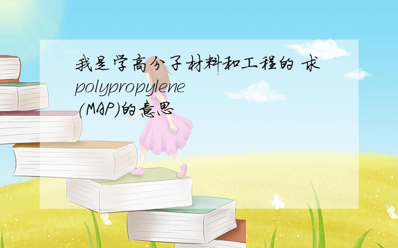 我是学高分子材料和工程的 求polypropylene (MAP)的意思