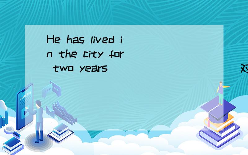 He has lived in the city for two years ___________对划线部分提问!划线的是“for two years”