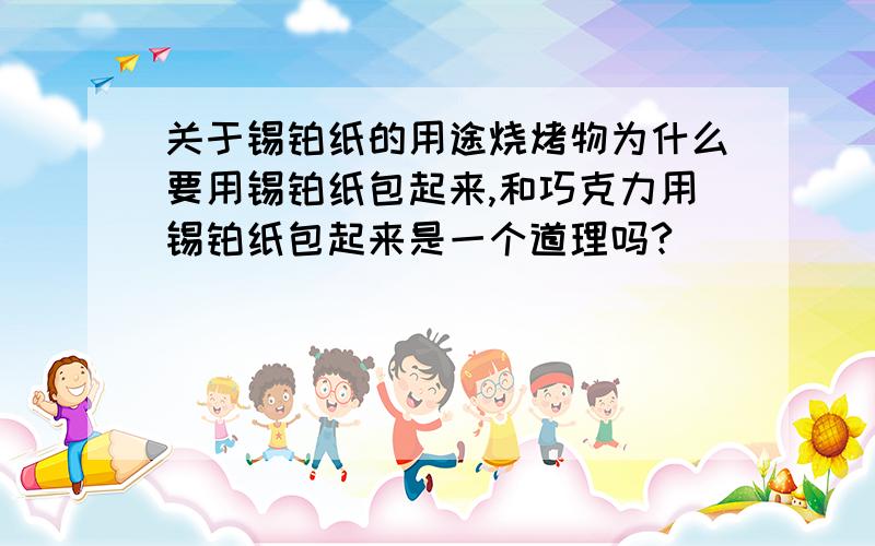 关于锡铂纸的用途烧烤物为什么要用锡铂纸包起来,和巧克力用锡铂纸包起来是一个道理吗?