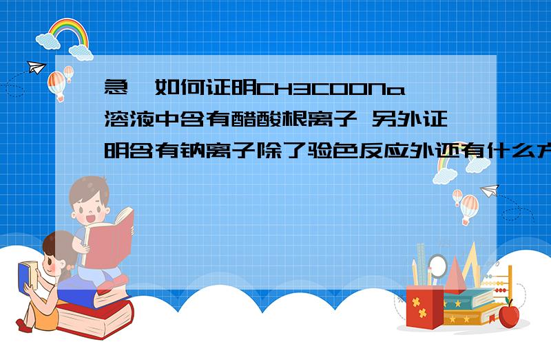 急,如何证明CH3COONa溶液中含有醋酸根离子 另外证明含有钠离子除了验色反应外还有什么方法最好有方程式