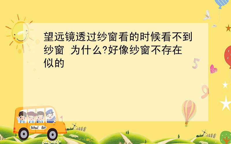 望远镜透过纱窗看的时候看不到纱窗 为什么?好像纱窗不存在似的