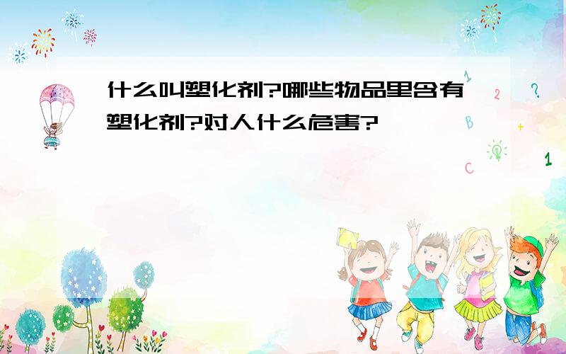 什么叫塑化剂?哪些物品里含有塑化剂?对人什么危害?