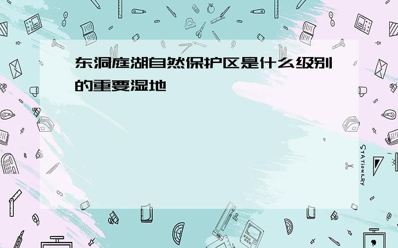 东洞庭湖自然保护区是什么级别的重要湿地