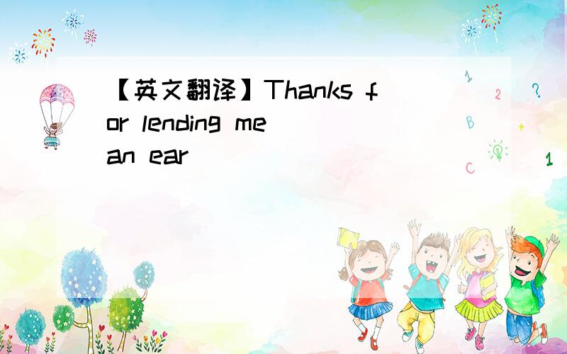 【英文翻译】Thanks for lending me an ear