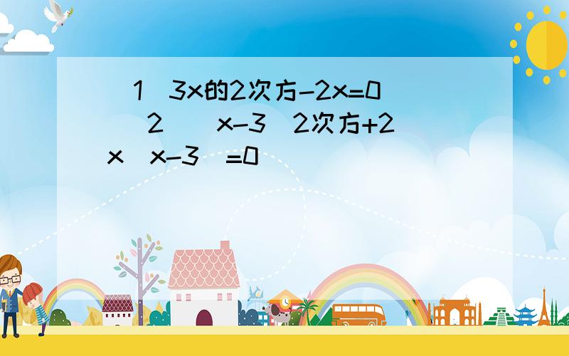 （1）3x的2次方-2x=0 （2）（x-3）2次方+2x（x-3）=0