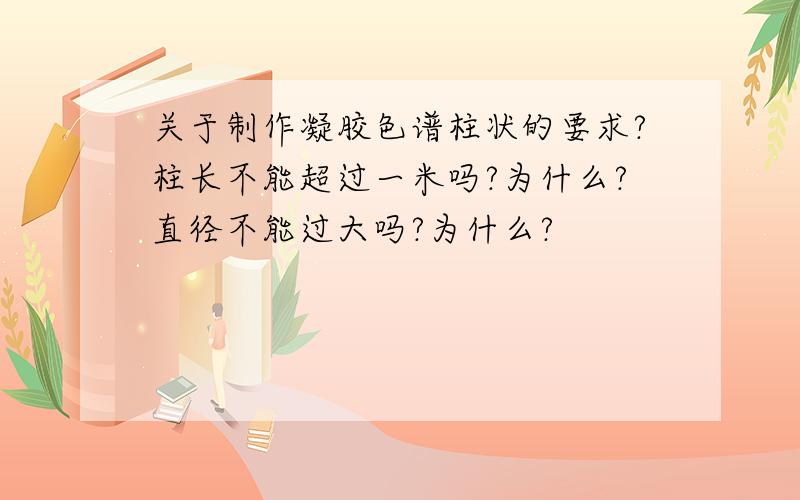 关于制作凝胶色谱柱状的要求?柱长不能超过一米吗?为什么?直径不能过大吗?为什么?