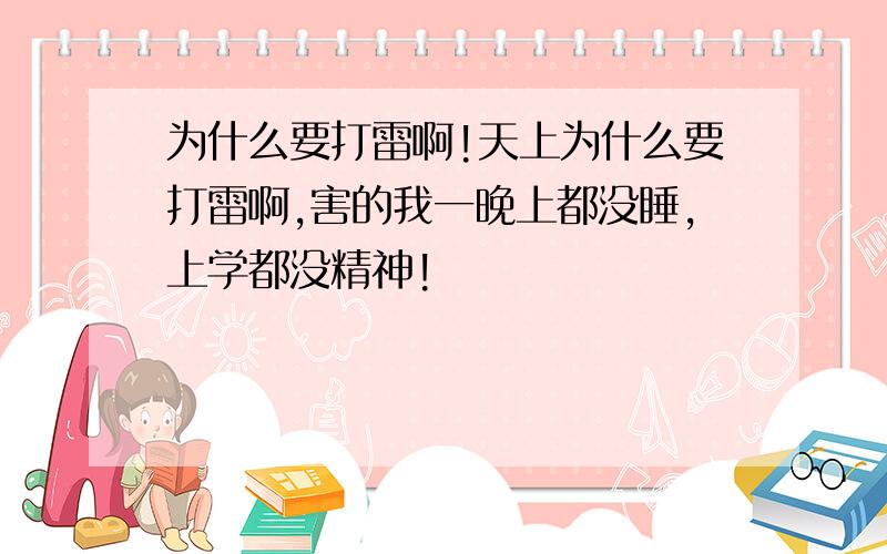 为什么要打雷啊!天上为什么要打雷啊,害的我一晚上都没睡,上学都没精神!