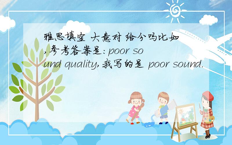 雅思填空 大意对 给分吗比如,参考答案是：poor sound quality,我写的是 poor sound.