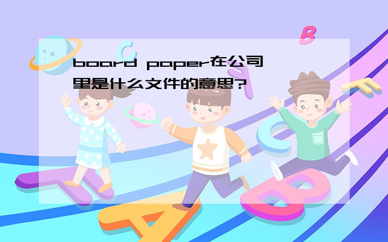 board paper在公司里是什么文件的意思?