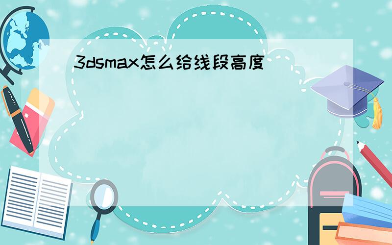 3dsmax怎么给线段高度