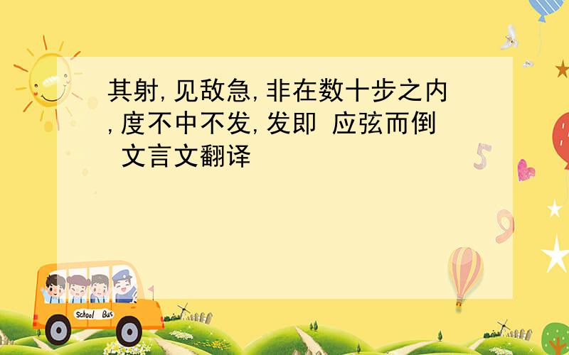 其射,见敌急,非在数十步之内,度不中不发,发即 应弦而倒 文言文翻译