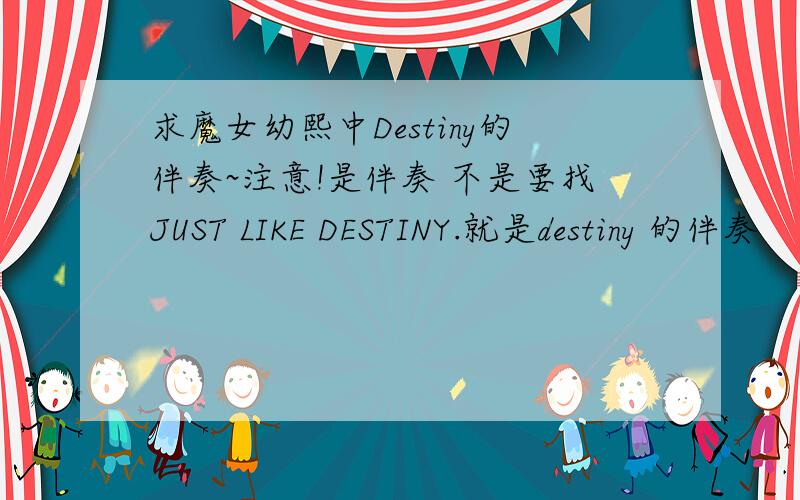 求魔女幼熙中Destiny的伴奏~注意!是伴奏 不是要找JUST LIKE DESTINY.就是destiny 的伴奏