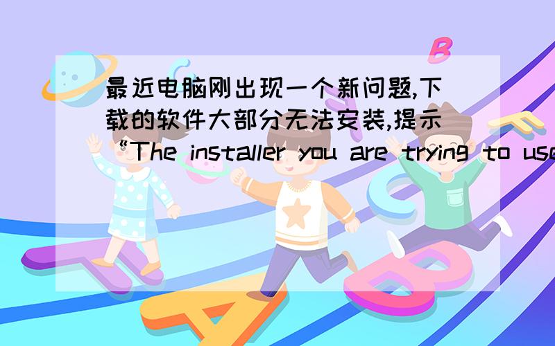 最近电脑刚出现一个新问题,下载的软件大部分无法安装,提示“The installer you are trying to use is corrupted or incomplete.This could be the result of a damaged disk,a failed download or a virus.You may want to contact the auth