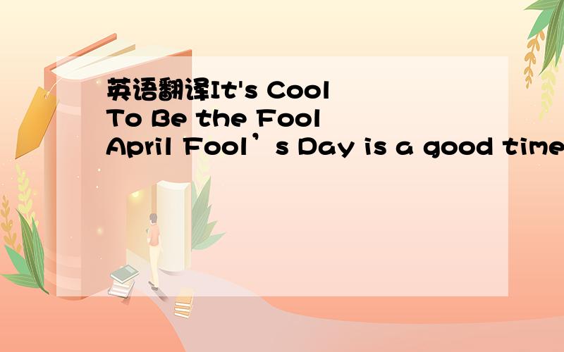 英语翻译It's Cool To Be the FoolApril Fool’s Day is a good time to find out if people have a sense of humour.Most people do,but some people don’t.Some people are so cool that butter wouldn’t melt in their mouth.And when someone plays a joke