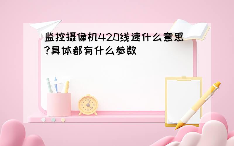 监控摄像机420线速什么意思?具体都有什么参数