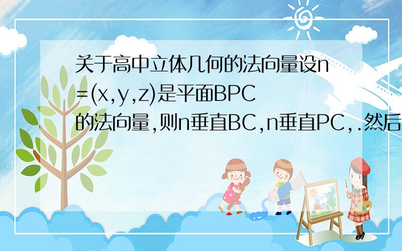 关于高中立体几何的法向量设n=(x,y,z)是平面BPC的法向量,则n垂直BC,n垂直PC,.然后就连立方程可以求出n问：为什么不可以根据n垂直BP来练方程?(既然n都垂直那个面了,就是垂直那个面内的任何直