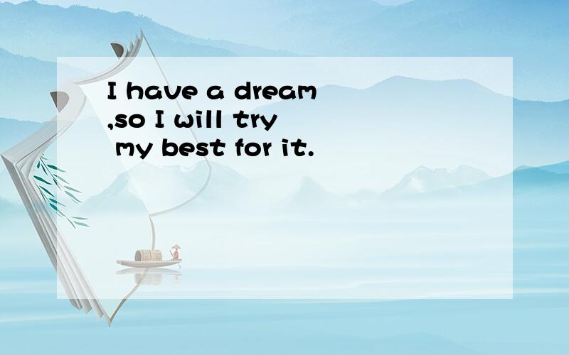 I have a dream,so I will try my best for it.