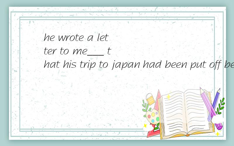 he wrote a letter to me___ that his trip to japan had been put off because of the bad weatherA.informing   B.informed     me和inform之间是被动的 为什么还选择A