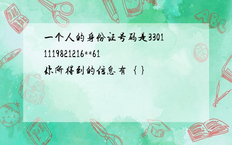 一个人的身份证号码是33011119821216**61你所得到的信息有｛ ｝