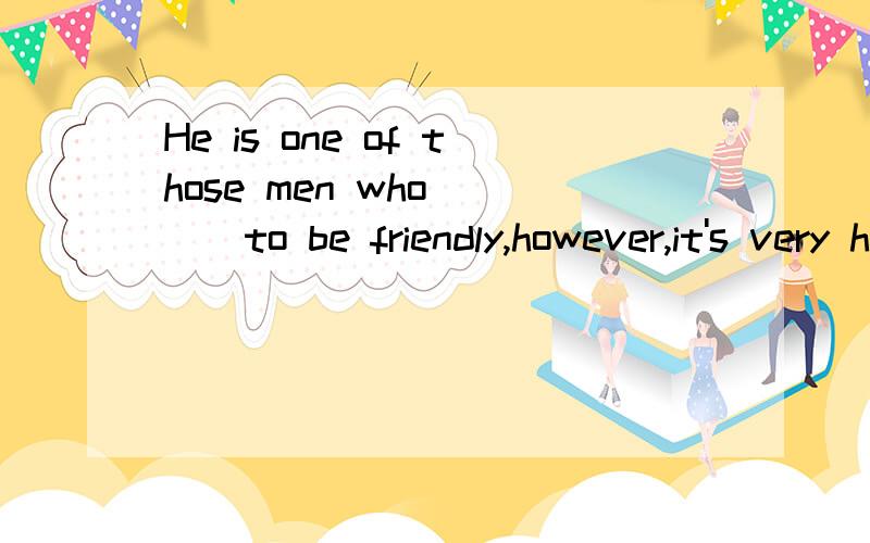 He is one of those men who____to be friendly,however,it's very hard to deal with him.A.used B.prove C.looks D.appears为什么?