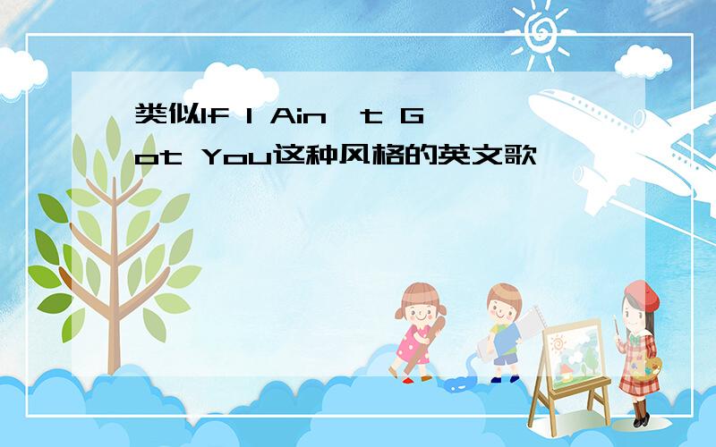 类似If I Ain't Got You这种风格的英文歌