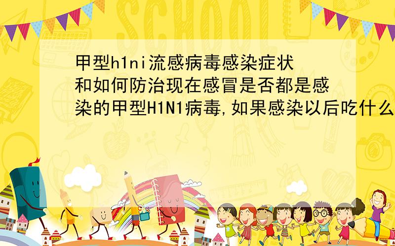 甲型h1ni流感病毒感染症状和如何防治现在感冒是否都是感染的甲型H1N1病毒,如果感染以后吃什么药就能好了.