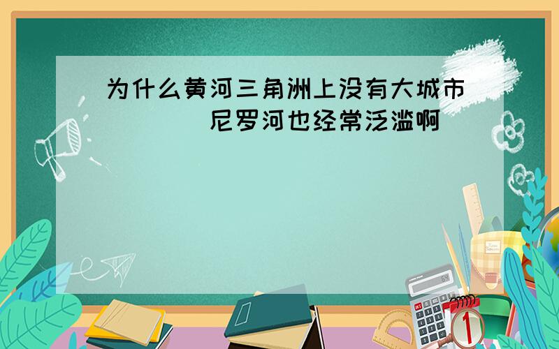 为什么黄河三角洲上没有大城市[[[[尼罗河也经常泛滥啊]]]