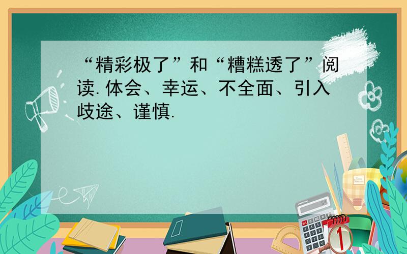 “精彩极了”和“糟糕透了”阅读.体会、幸运、不全面、引入歧途、谨慎.