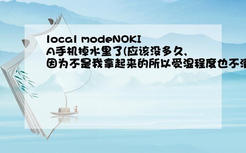 local modeNOKIA手机掉水里了(应该没多久,因为不是我拿起来的所以受湿程度也不清楚),然后开机,当时正常两分钟后没有信号,但是几个小时后又恢复正常了,以为没有问题了,结果一天后手机没电